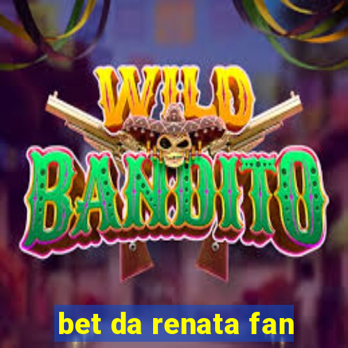 bet da renata fan